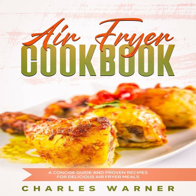 Air Fryer Cookbook: A Concise Guide and Proven Recipes for Delicious Air Fryer Meals