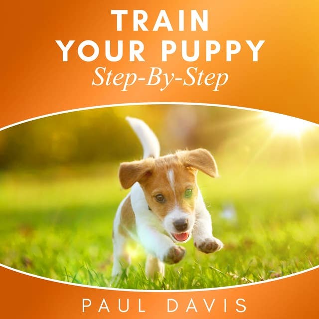 Train Your Puppy Step-By-Step: 2 BOOKS IN 1 - The Complete Guide To Puppy Training