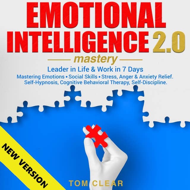 EMOTIONAL INTELLIGENCE 2.0 Mastery. Leader in Life & Work in 7 Days.: Mastering Emotions • Social Skills • Stress, Anger & Anxiety Relief. Self-Hypnosis, Cognitive Behavioral Therapy, Self-Discipline.