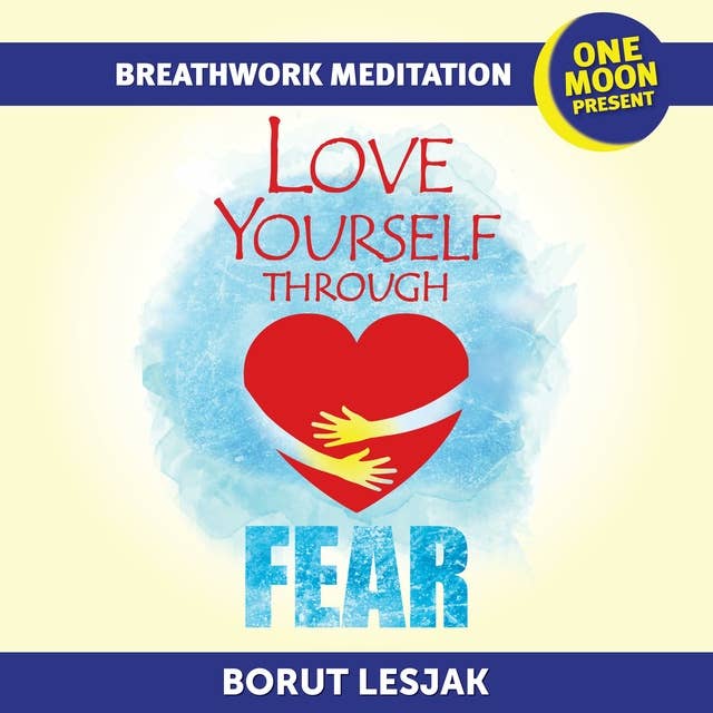 Love Yourself Through Fear Breathwork Meditation: One Moon Present, A Radical Healing Formula to Transform Your Life in 28 Days