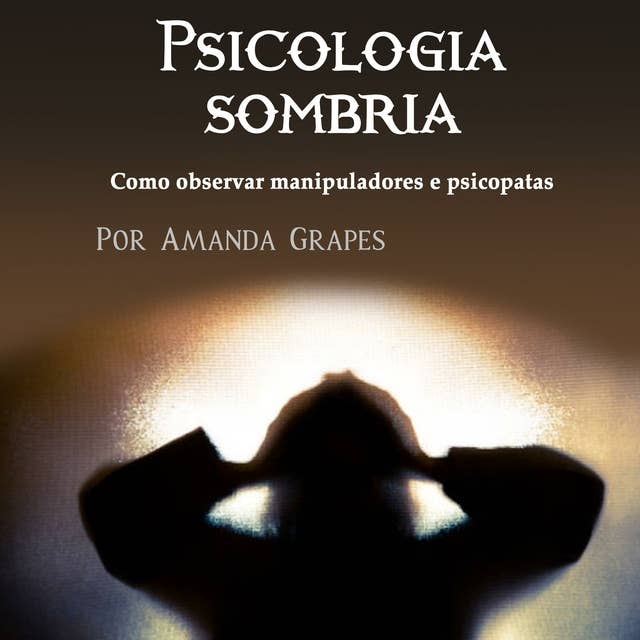 Psicologia sombria: Como observar manipuladores e psicopatas