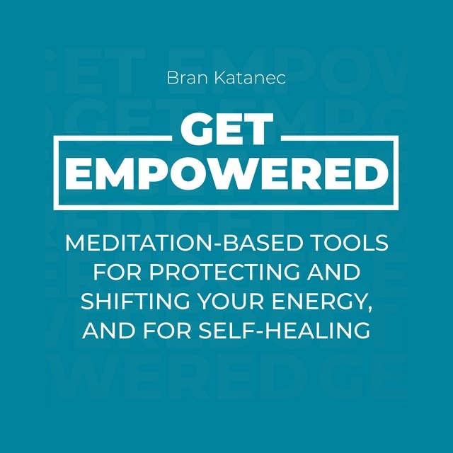 Get Empowered: Meditation-Based Tools for Protecting and Shifting Your Energy, and for Self-Healing