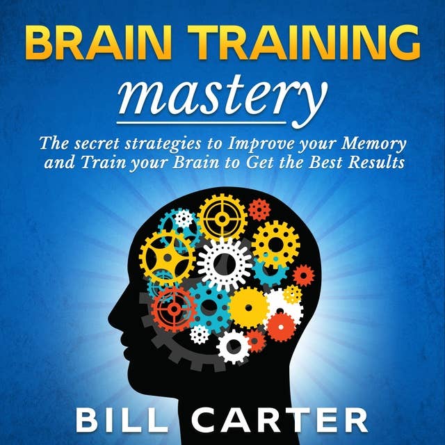 Brain Training Mastery: The Secret Strategies to Improve your Memory and Train your Brain to Get the Best Results