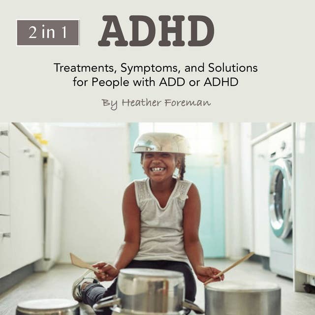 ADHD: Treatments, Symptoms, and Solutions for People with ADD or ADHD
