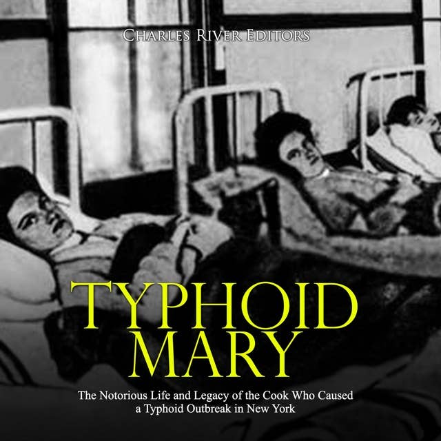 Typhoid Mary: The Notorious Life and Legacy of the Cook Who Caused a Typhoid Outbreak in New York