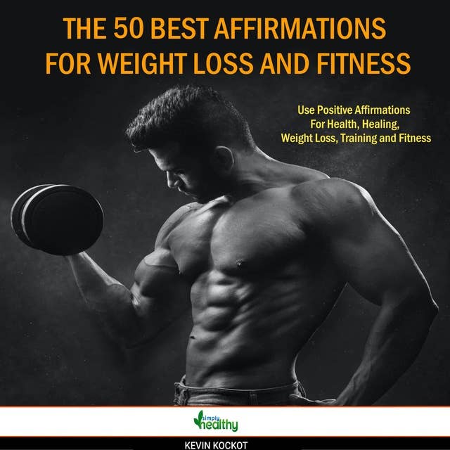 The 50 Best Affirmations For Weight Loss And Fitness: Positive Affirmations For Health, Healing, Weight Loss, Training And Fitness