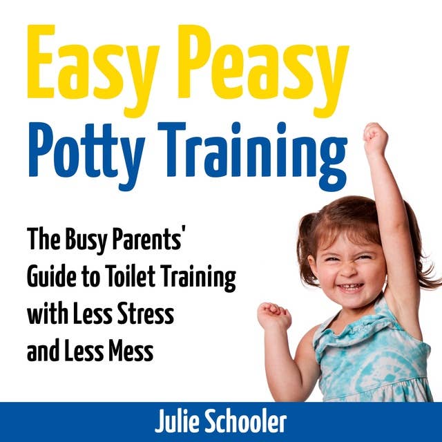 Easy Peasy Potty Training: The Busy Parents' Guide to Toilet Training with Less Stress and Less Mess: The Busy Parents’ Guide to Toilet Training with Less Stress and Less Mess