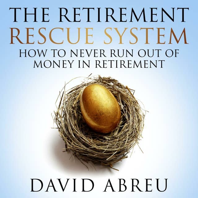 The Retirement Rescue System - How To Never Run Out Of Money In Retirement: How To Never Run Out Of Money In Retirement