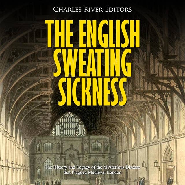 The English Sweating Sickness: The History and Legacy of the Mysterious Disease that Plagued Medieval London