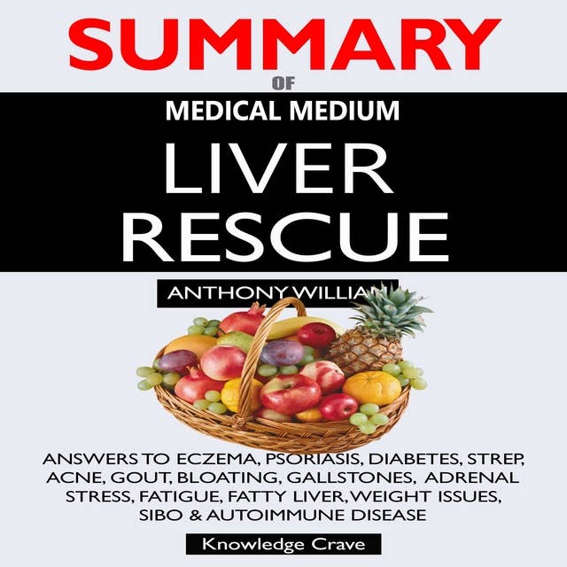 Summary of Medical Medium Liver Rescue: Answers to Eczema, Psoriasis, Diabetes, Strep, Acne, Gout, Bloating, Gallstones, Adrenal Stress, Fatigue, Fatty Liver, Weight Issues, SIBO & Autoimmune Disease