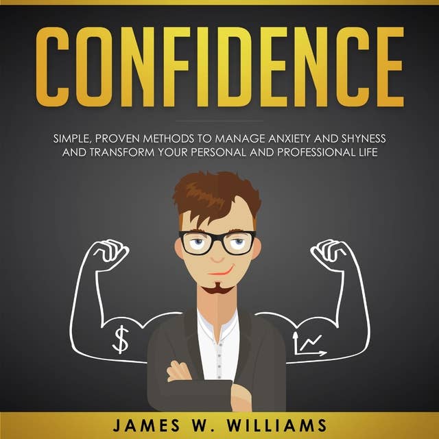 Confidence: Simple, Proven Methods to Manage Anxiety and Shyness, and Transform Your Personal and Professional Life