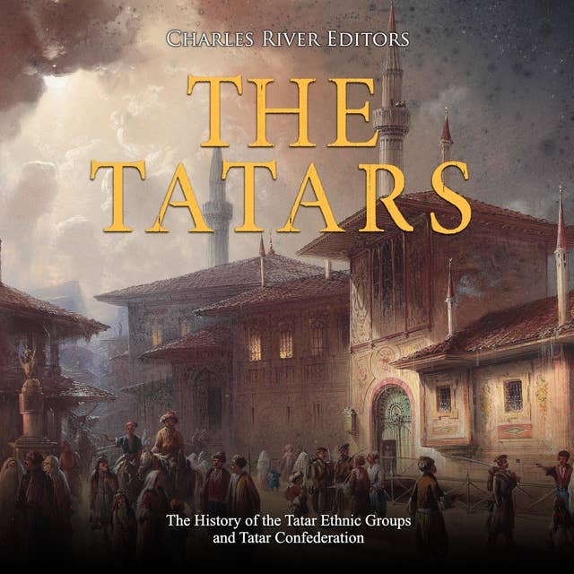The Tatars: The History of the Tatar Ethnic Groups and Tatar Confederation