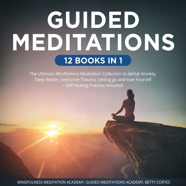 Guided Meditations 12 Books in 1: The Ultimate Mindfulness Meditation Collection to defeat Anxiety, Sleep Better, overcome Trauma, Letting go and love Yourself – Self Healing Practice included!