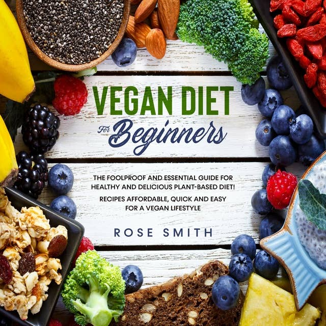 Vegan Diet for Beginners: The Foolproof and Essential Guide for Healthy And Delicious Plant-Based Diet! Recipes Affordable, Quick and Easy For A Vegan Lifestyle.