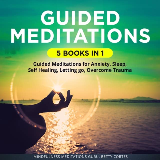 Guided Meditations 5 Books in 1: It includes: Guided Meditations for Anxiety, Sleep, Self Healing, Letting go, Overcome Trauma