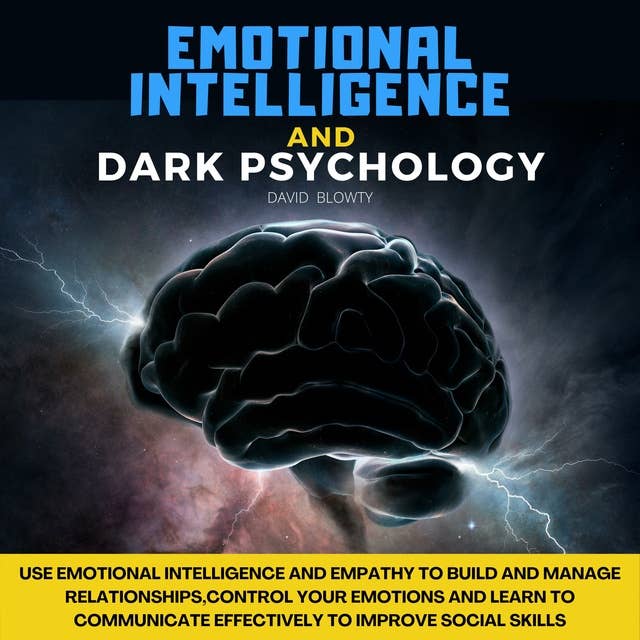 Emotional Intelligence and Dark Psychology: Use Emotional Intelligence and Empathy to Build and Manage Relationships,Control Your Emotions and Learn to Communicate Effectively to Improve Social Skills
