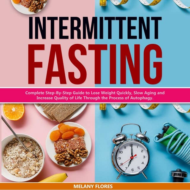 Intermittent Fasting: Complete Step-By-Step Guide to Lose Weight Quickly, Slow Aging and Increase Quality of Life Through the Process of Autophagy