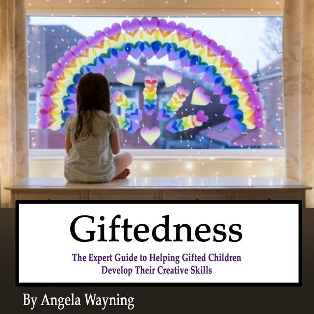 Giftedness: The Expert Guide to Helping Gifted Children Develop Their Creative Skills