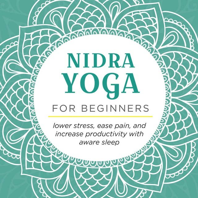 Nidra Yoga for beginners: Lower stress, ease pain, and increase productivity with aware sleep