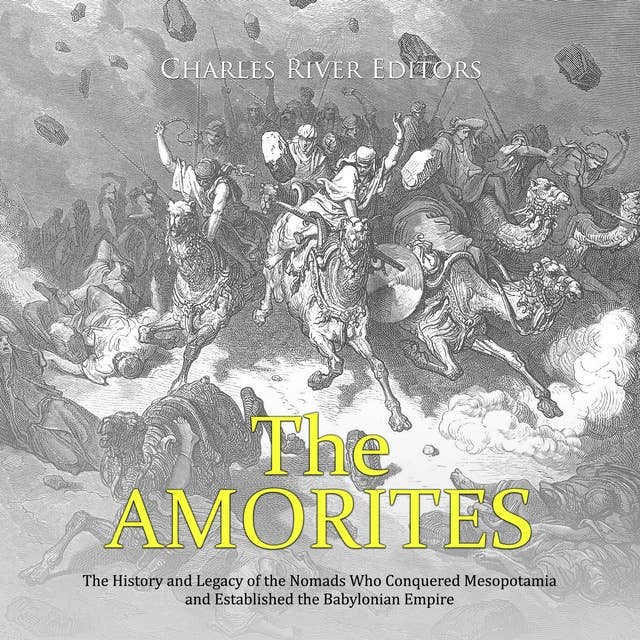 The Amorites: The History and Legacy of the Nomads Who Conquered Mesopotamia and Established the Babylonian Empire