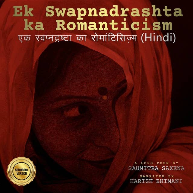 Ek Swapnadrashta ka Romanticism: एक स्वप्नद्रष्टा का रोमांटिसिज़्म (Hindi), a long poem by Saumitra Saxena, narrated by Harish Bhimani