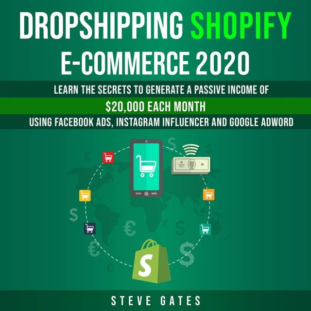 Dropshipping Shopify E-commerce 2020: Learn the Secrets to Generate a Passive Income of $20,000 Each Month Using Facebook Ads, Instagram Influencer and Google Adword