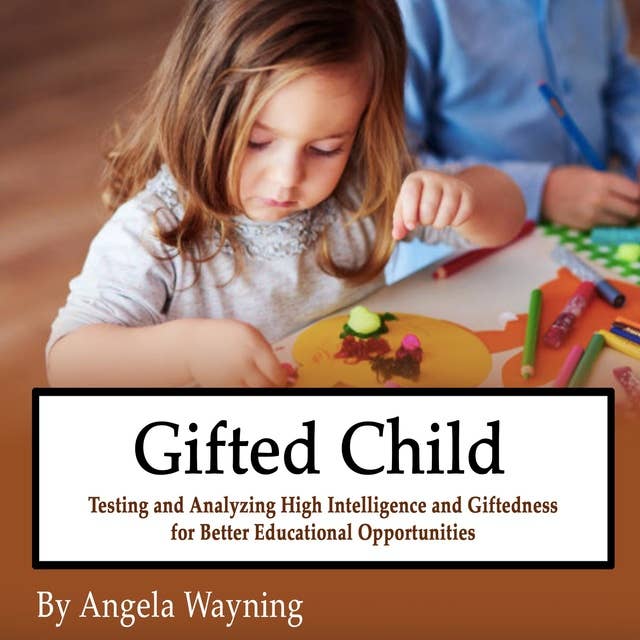 Gifted Child: Testing and Analyzing High Intelligence and Giftedness for Better Educational Opportunities