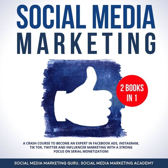 Social Media Marketing 2 Books in 1: A Crash Course to become an Expert in Facebook Ads, Instagram, Tik Tok, Twitter and Influencer Marketing with a strong focus on serial Monetization!