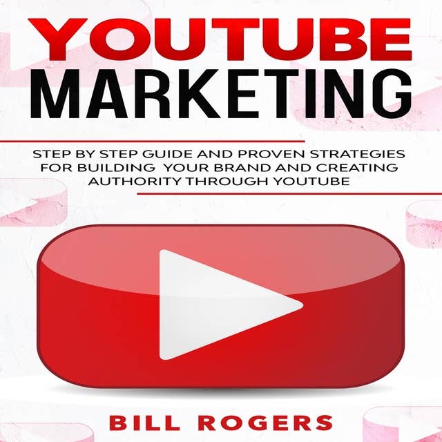 YouTube Marketing: Step by Step Guide and Proven Strategies for Building your Brand and Creating Authority Through YouTube