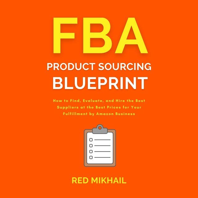 FBA Product Sourcing Blueprint: How to Find, Evaluate, and Hire the Best Suppliers at the Best Prices for Your Fulfillment by Amazon Business