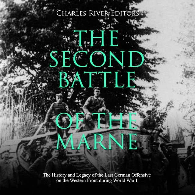 The Second Battle of the Marne: The History and Legacy of the Last German Offensive on the Western Front during World War I