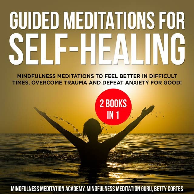 Guided Meditations for Self-Healing 2 Books in 1: Mindfulness Meditations to feel Better in difficult Times, overcome Trauma and defeat Anxiety for Good!