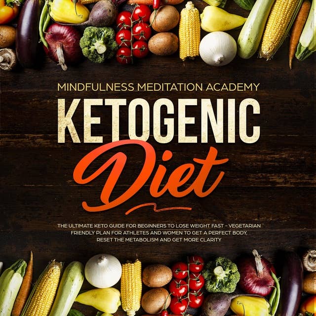 Ketogenic Diet: The Ultimate Keto Guide for Beginners to lose Weight fast – Vegetarian Friendly Plan for Athletes and Women to get a Perfect Body, reset the Metabolism and get more clarity