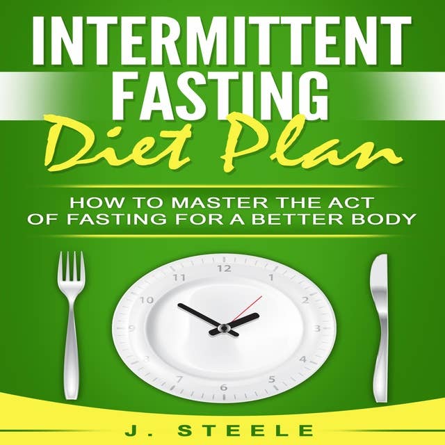 Intermittent Fasting Diet Plan: How to Master the Act of Fasting for a Better Body