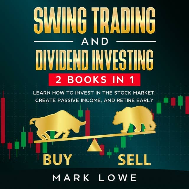 Swing Trading and Dividend Investing: 2 Books Compilation - Learn How to Invest in The Stock Market, Create Passive Income, and Retire Early