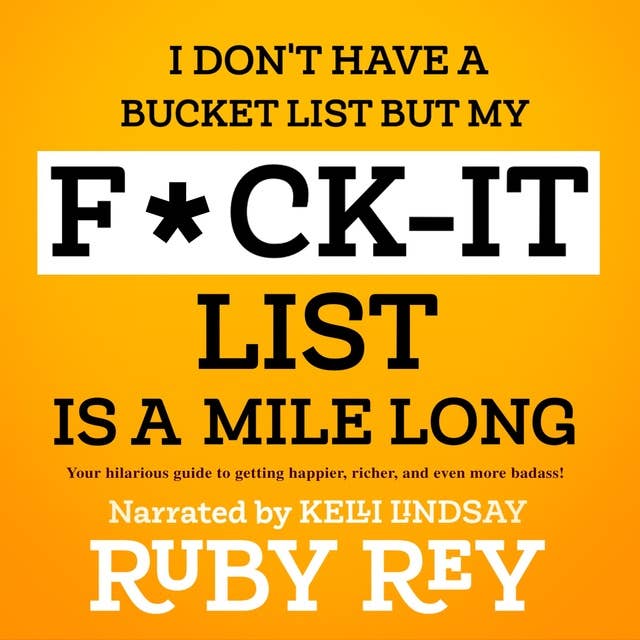 I Don't Have a Bucket List but My F*ck-it List is a Mile Long: The hilarious guide to making your life happier, richer, and even more badass!