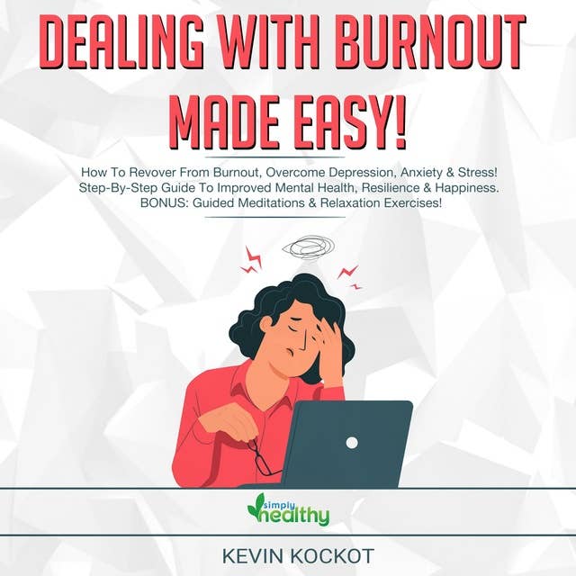 Dealing With Burnout Made Easy!: How To Deal With Burnout, Overcome Depression, Anxiety & c! Step-By-Step Guide To Improved Mental Health, Resilience & Happiness. BONUS: Guided Meditations & Relaxation Exercises!