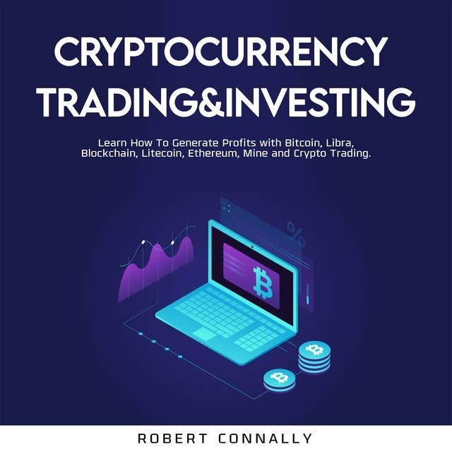 Cryptocurrency Trading & Investing: Learn How To Generate Profits with Bitcoin, Libra, Blockchain, Litecoin, Ethereum, Mine and Crypto Trading.