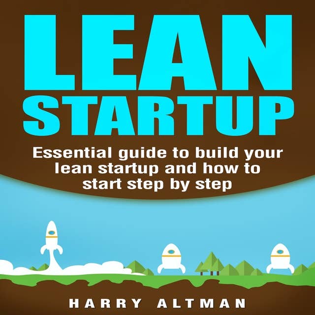 Lean Startup: Essential guide to build your lean startup and how to start step-by-step (lean, lean startup marketing)