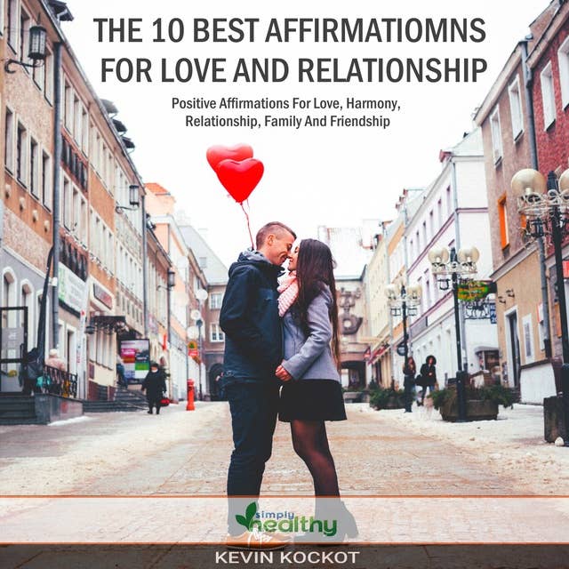 The 10 Best Affirmations For Love And Relationship: Positive Affirmations For Harmony, Relationship, Family And Friendship