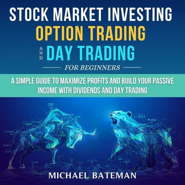 Stock Market Investing, Option Trading and Day Trading for Beginners: A Simple Guide to Maximize Profits and Build Your Passive Income with Dividends and Day Trading