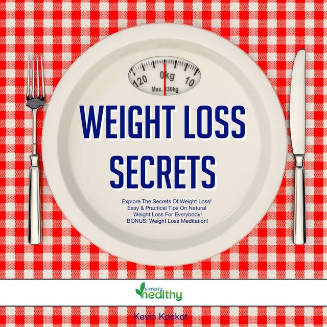 Weight Loss Secrets: Explore The Secrets Of Weight Loss! Easy & Practical Tips On Natural Weight Loss For Everybody! BONUS: Weight Loss Meditation!