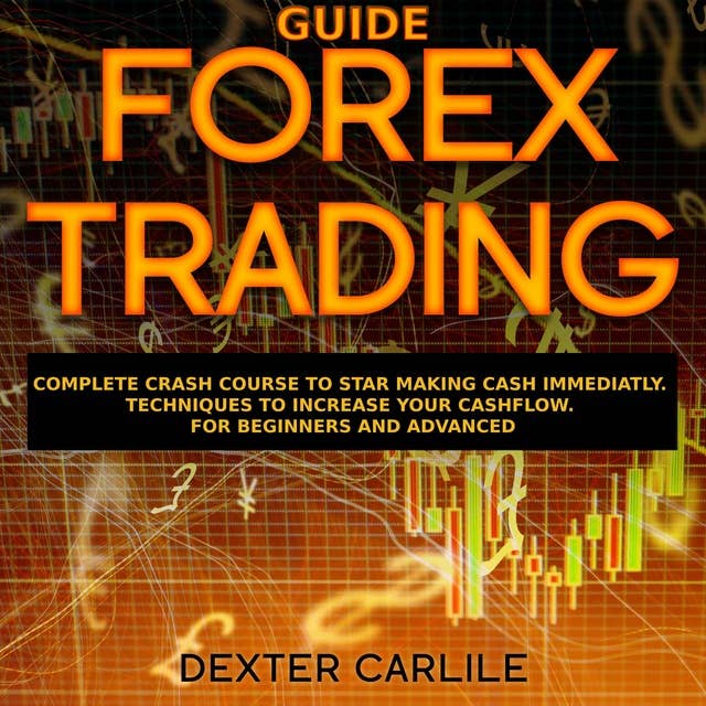 Forex Trading Guide: Complete Crash Course to Star Making Cash Immediatly. Techniques to Increase Your Cashflow. For Beginners and Advanced