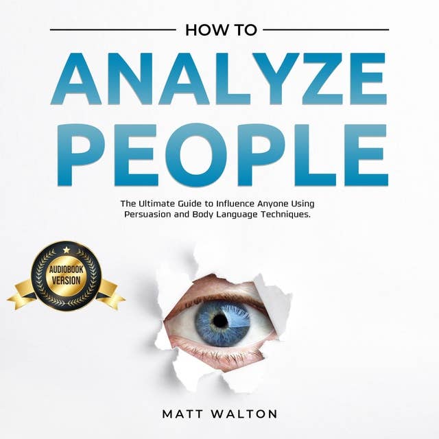 How to Analyze People: The Ultimate Guide to Influence Anyone Using Persuasion and Body Language Techniques.