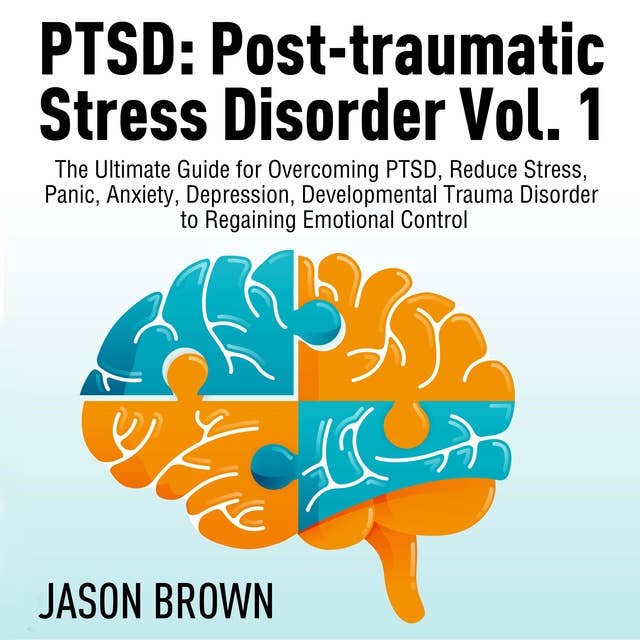PTSD: Post-traumatic Stress Disorder Vol. 1: The Ultimate Guide for Overcoming PTSD, Reduce Stress, Panic, Anxiety, Depression, Developmental Trauma Disorder to Regaining Emotional Control
