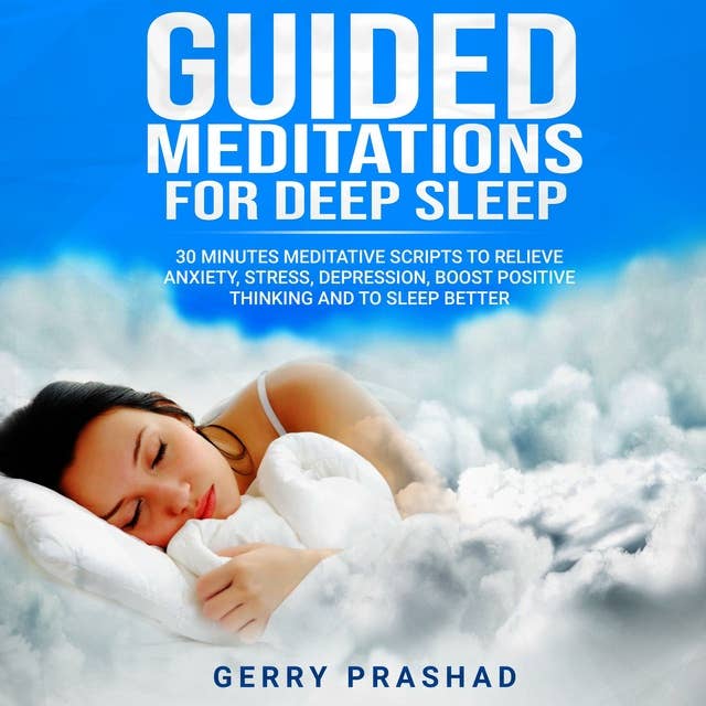 Guided Meditations for Deep Sleep: 30 Minutes Meditative Scripts to Relieve Anxiety, Stress, Depression, Boost Positive Thinking and to Sleep Better