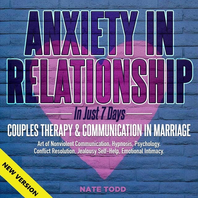 Anxiety In Relationship: In Just 7 Days: Couples Therapy & Communication In Marriage. Art of Nonviolent Communication, Hypnosis, Psychology. Conflict Resolution, Jealousy Self-Help, Emotional Intimacy