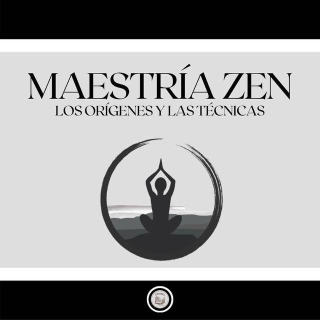 Maestría Zen: Los orígenes y las técnicas