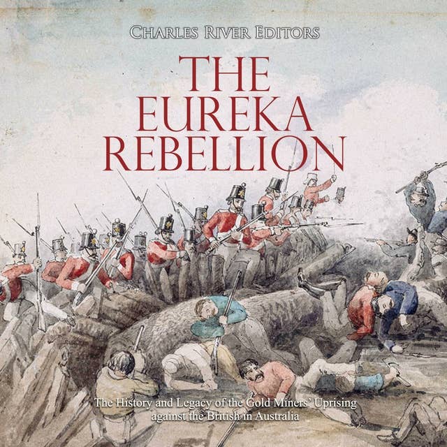 The Eureka Rebellion: The History and Legacy of the Gold Miners’ Uprising against the British in Australia