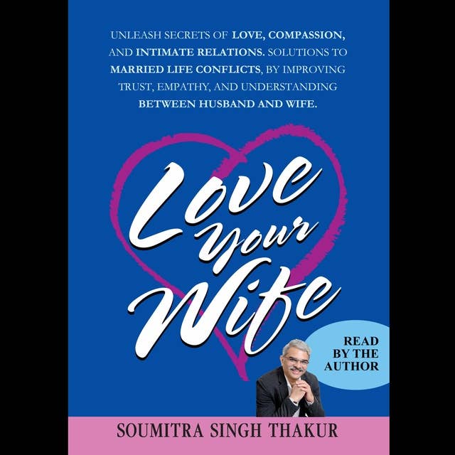 Love Your Wife: Unleash secrets of Love, compassion, and intimate relations. Solutions to married life conflicts by improving trust, empathy, and understanding between husband and wife.